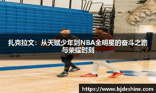 扎克拉文：从天赋少年到NBA全明星的奋斗之路与荣耀时刻
